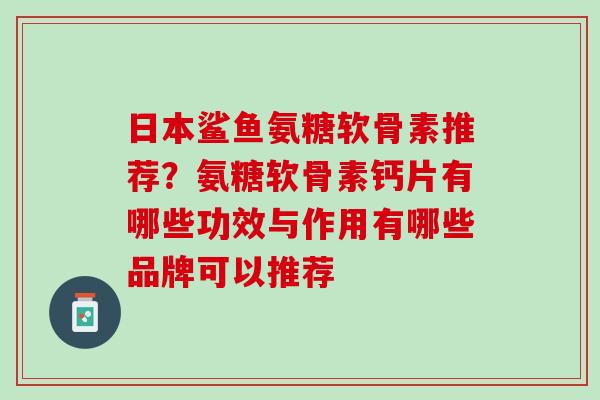 日本鲨鱼氨糖软骨素推荐？氨糖软骨素钙片有哪些功效与作用有哪些品牌可以推荐