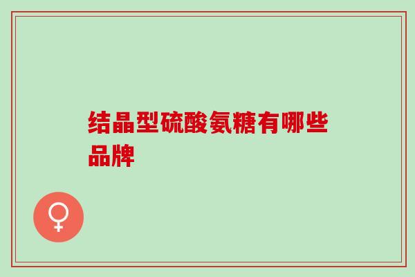 结晶型硫酸氨糖有哪些品牌