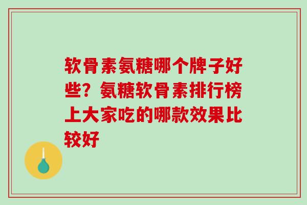软骨素氨糖哪个牌子好些？氨糖软骨素排行榜上大家吃的哪款效果比较好