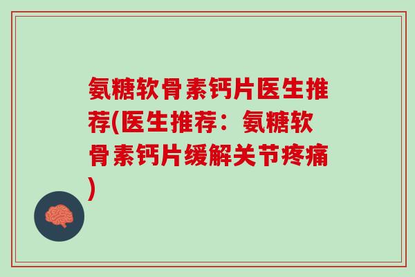 氨糖软骨素钙片医生推荐(医生推荐：氨糖软骨素钙片缓解关节疼痛)