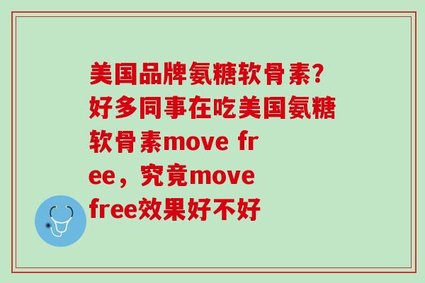 美国品牌氨糖软骨素？好多同事在吃美国氨糖软骨素move free，究竟move free效果好不好