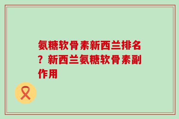 氨糖软骨素新西兰排名？新西兰氨糖软骨素副作用