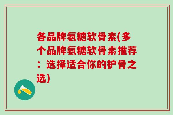各品牌氨糖软骨素(多个品牌氨糖软骨素推荐：选择适合你的护骨之选)