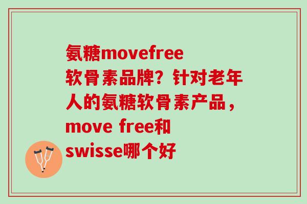 氨糖movefree软骨素品牌？针对老年人的氨糖软骨素产品，move free和swisse哪个好
