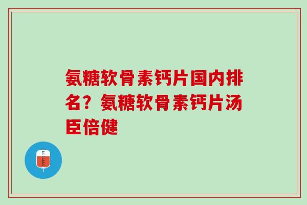 氨糖软骨素钙片国内排名？氨糖软骨素钙片汤臣倍健