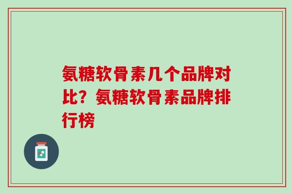 氨糖软骨素几个品牌对比？氨糖软骨素品牌排行榜