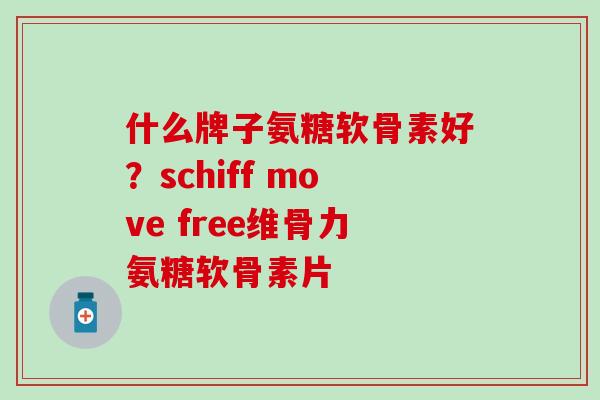 什么牌子氨糖软骨素好？schiff move free维骨力氨糖软骨素片