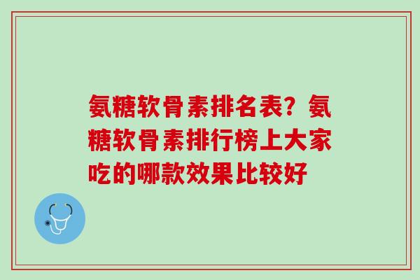 氨糖软骨素排名表？氨糖软骨素排行榜上大家吃的哪款效果比较好