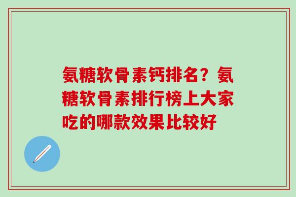 氨糖软骨素钙排名？氨糖软骨素排行榜上大家吃的哪款效果比较好