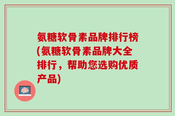 氨糖软骨素品牌排行榜(氨糖软骨素品牌大全排行，帮助您选购优质产品)