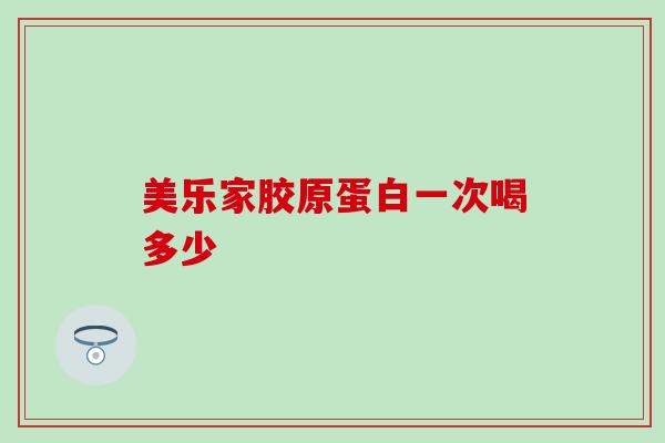 美乐家胶原蛋白一次喝多少