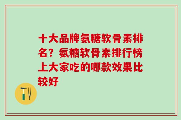 十大品牌氨糖软骨素排名？氨糖软骨素排行榜上大家吃的哪款效果比较好