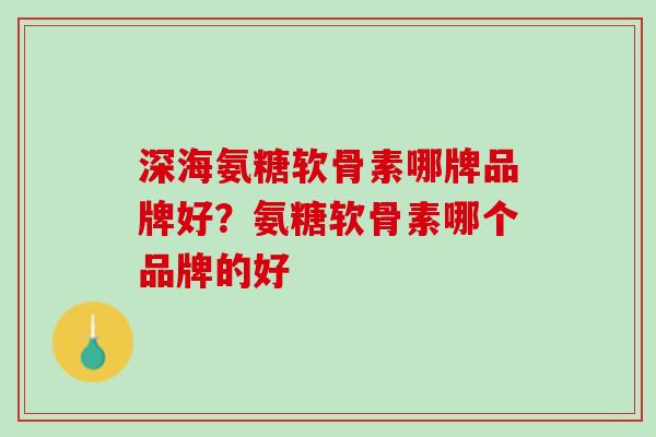 深海氨糖软骨素哪牌品牌好？氨糖软骨素哪个品牌的好