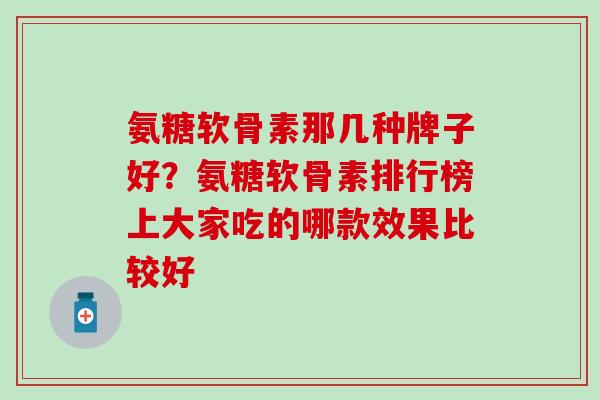 氨糖软骨素那几种牌子好？氨糖软骨素排行榜上大家吃的哪款效果比较好