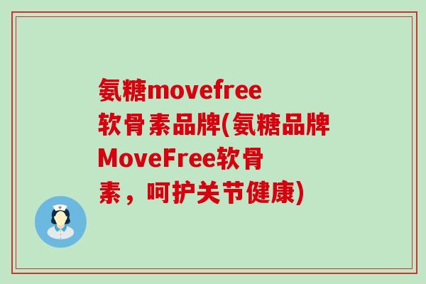 氨糖movefree软骨素品牌(氨糖品牌MoveFree软骨素，呵护关节健康)