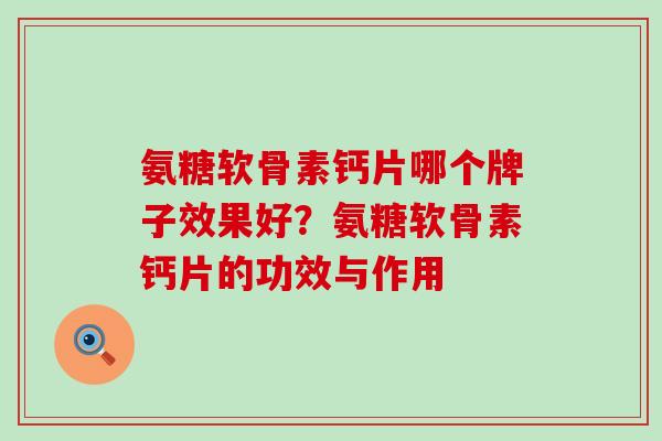 氨糖软骨素钙片哪个牌子效果好？氨糖软骨素钙片的功效与作用