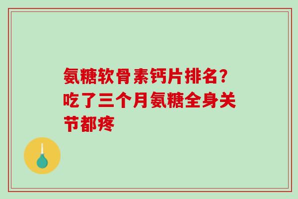 氨糖软骨素钙片排名？吃了三个月氨糖全身关节都疼