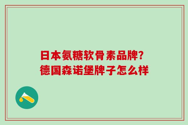 日本氨糖软骨素品牌？德国森诺堡牌子怎么样
