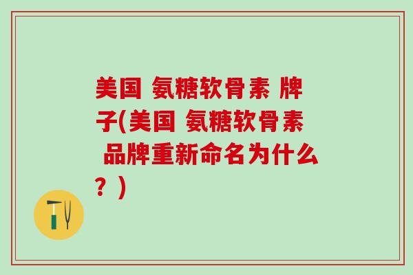 美国 氨糖软骨素 牌子(美国 氨糖软骨素 品牌重新命名为什么？)