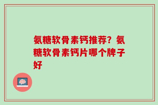 氨糖软骨素钙推荐？氨糖软骨素钙片哪个牌子好