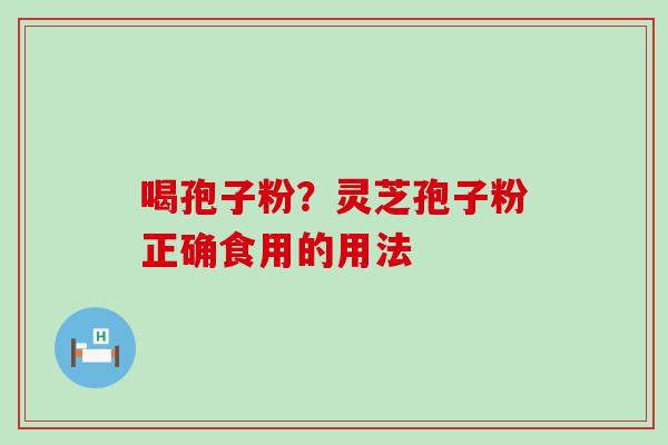 喝孢子粉？灵芝孢子粉正确食用的用法
