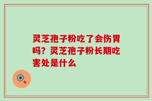 灵芝孢子粉吃了会伤胃吗？灵芝孢子粉长期吃害处是什么