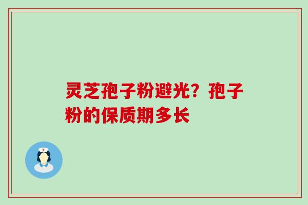 灵芝孢子粉避光？孢子粉的保质期多长