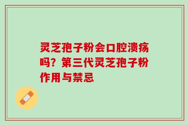 灵芝孢子粉会口腔溃疡吗？第三代灵芝孢子粉作用与禁忌