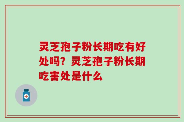 灵芝孢子粉长期吃有好处吗?灵芝孢子粉长期吃害处是什么 灵芝孢子粉长期吃有好处吗?灵芝孢子粉长期吃害处是什么