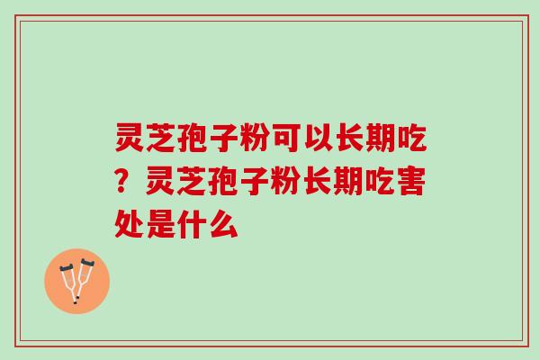 灵芝孢子粉可以长期吃？灵芝孢子粉长期吃害处是什么