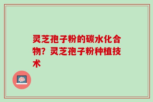 灵芝孢子粉的碳水化合物？灵芝孢子粉种植技术