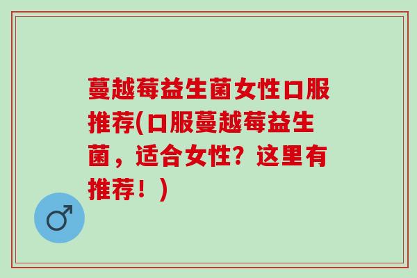 蔓越莓益生菌女性口服推荐(口服蔓越莓益生菌，适合女性？这里有推荐！)