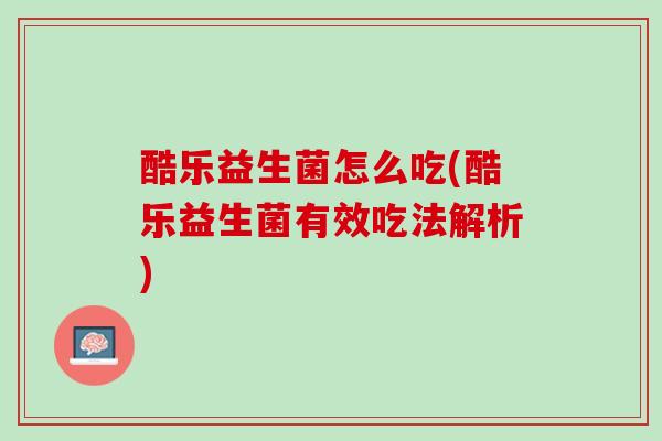酷乐益生菌怎么吃(酷乐益生菌有效吃法解析)