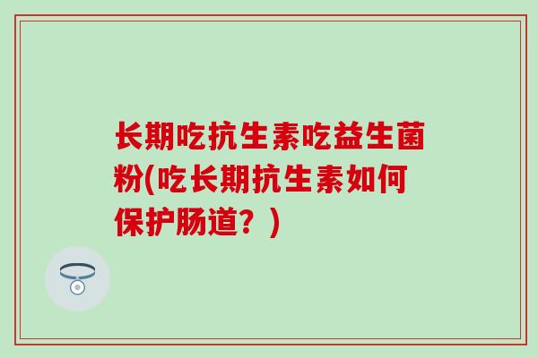 长期吃抗生素吃益生菌粉(吃长期抗生素如何保护肠道？)