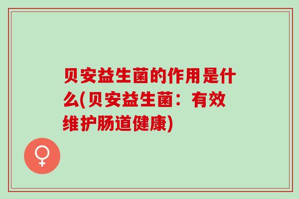 贝安益生菌的作用是什么(贝安益生菌：有效维护肠道健康)
