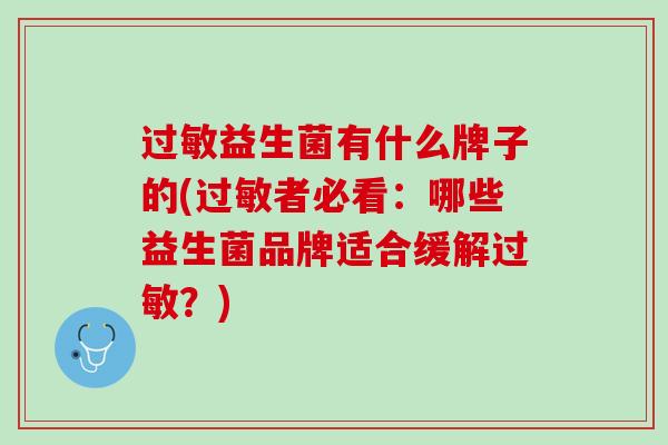 过敏益生菌有什么牌子的(过敏者必看：哪些益生菌品牌适合缓解过敏？)
