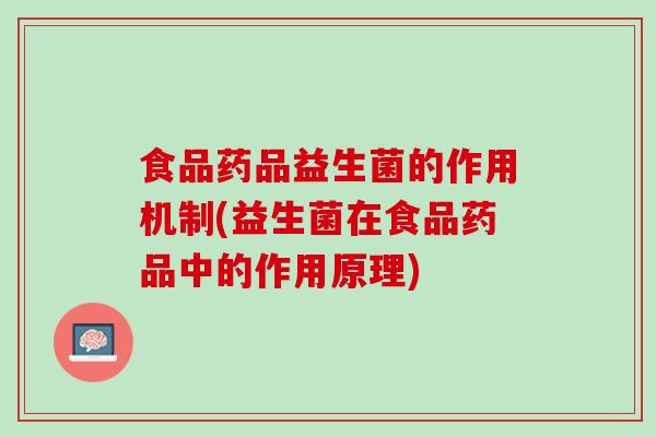 食品药品益生菌的作用机制(益生菌在食品药品中的作用原理)
