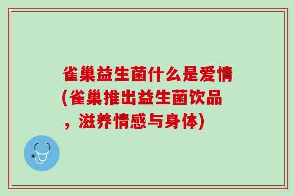 雀巢益生菌什么是爱情(雀巢推出益生菌饮品，滋养情感与身体)