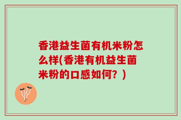 香港益生菌有机米粉怎么样(香港有机益生菌米粉的口感如何？)