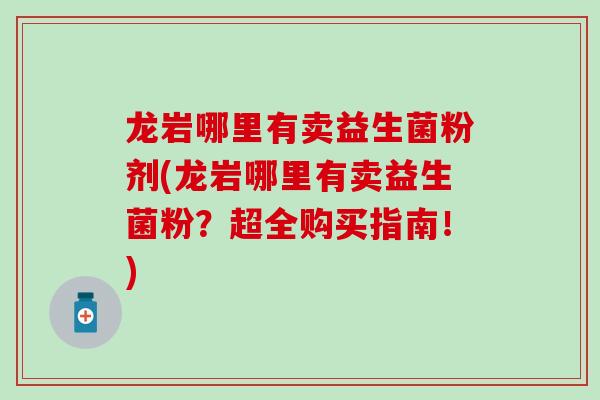 龙岩哪里有卖益生菌粉剂(龙岩哪里有卖益生菌粉？超全购买指南！)