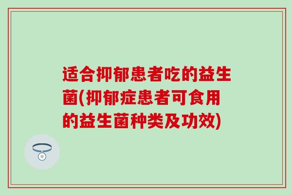 适合抑郁患者吃的益生菌(抑郁症患者可食用的益生菌种类及功效)