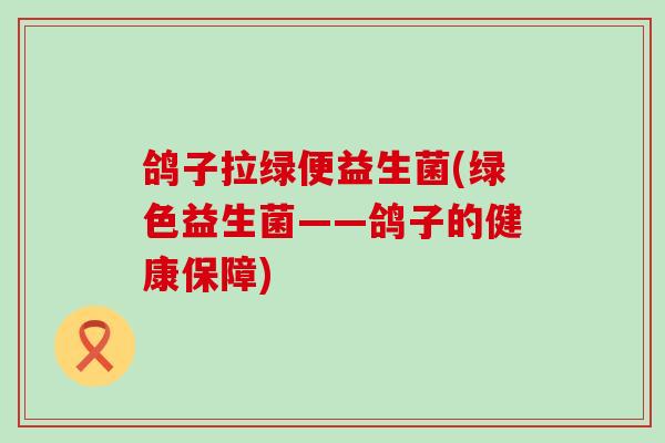 鸽子拉绿便益生菌(绿色益生菌——鸽子的健康保障)