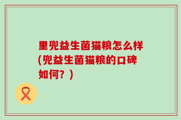 里兜益生菌猫粮怎么样(兜益生菌猫粮的口碑如何？)