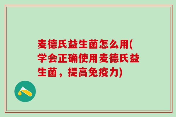麦德氏益生菌怎么用(学会正确使用麦德氏益生菌，提高免疫力)