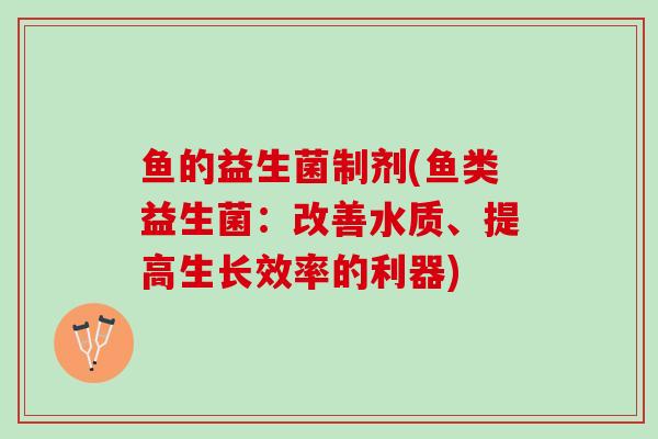 鱼的益生菌制剂(鱼类益生菌：改善水质、提高生长效率的利器)