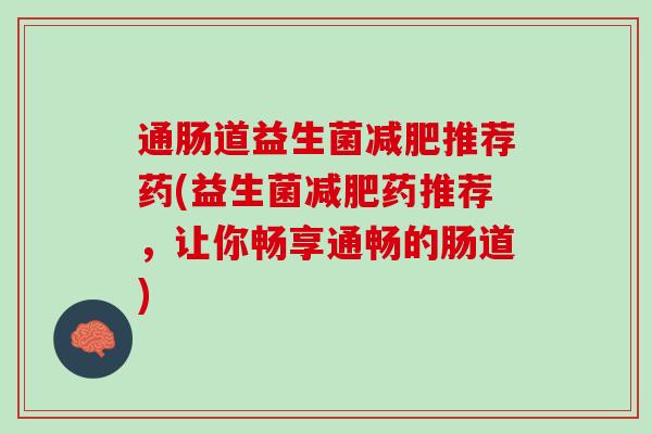 通肠道益生菌减肥推荐药(益生菌减肥药推荐，让你畅享通畅的肠道)