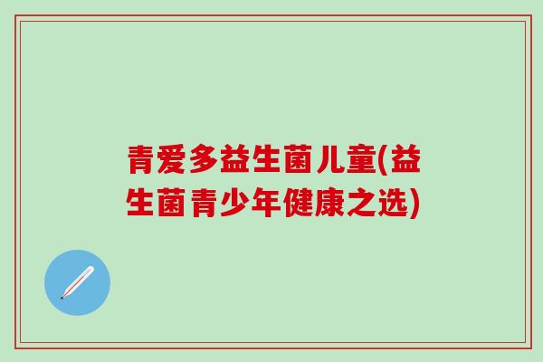 青爱多益生菌儿童(益生菌青少年健康之选) 青爱多益生菌儿童(益生菌青少年健康之选)