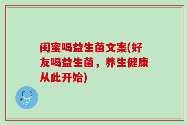 闺蜜喝益生菌文案(好友喝益生菌，养生健康从此开始)