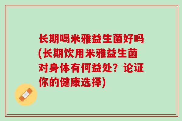 长期喝米雅益生菌好吗(长期饮用米雅益生菌对身体有何益处？论证你的健康选择)