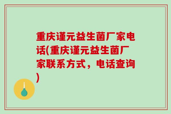 重庆谨元益生菌厂家电话(重庆谨元益生菌厂家联系方式，电话查询)